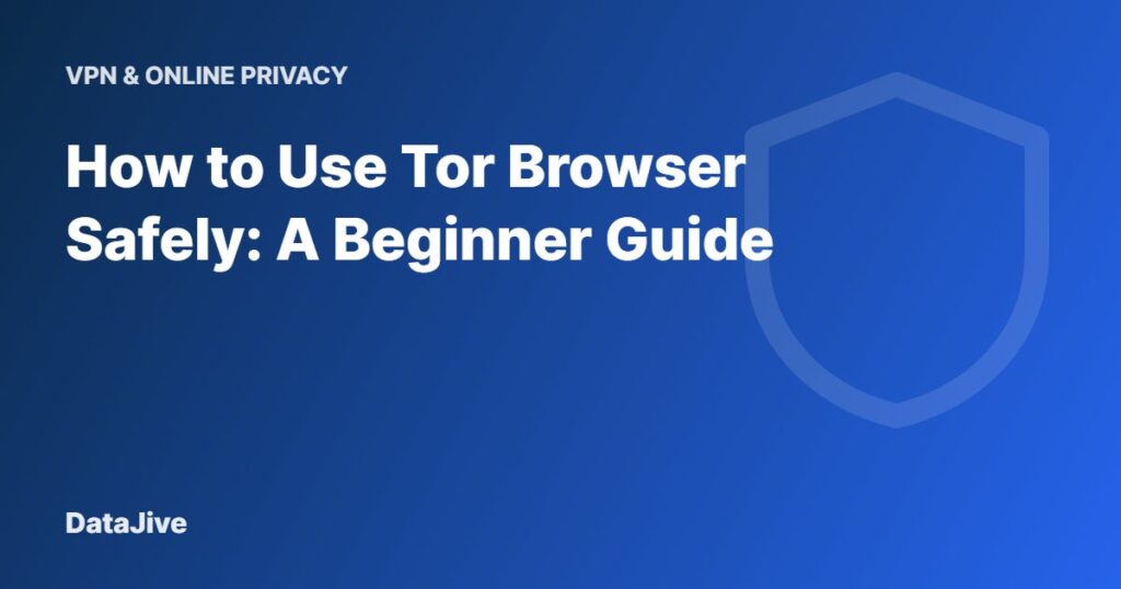 How to Use Tor Browser Safely: A Beginner Guide