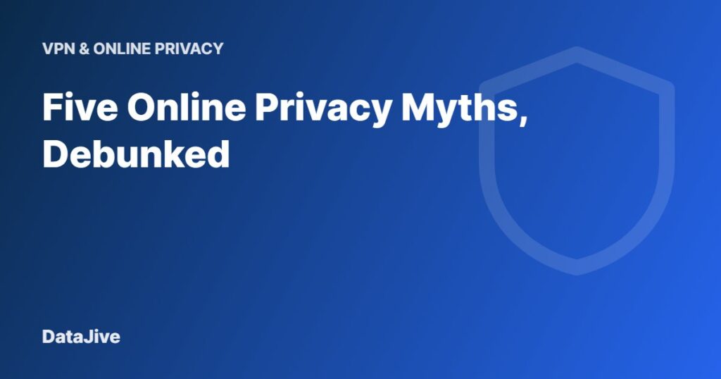 Five Online Privacy Myths, Debunked