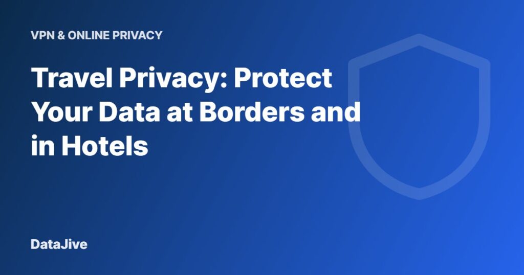Travel Privacy: Protect Your Data at Borders and in Hotels