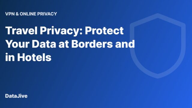 Travel Privacy: Protect Your Data at Borders and in Hotels