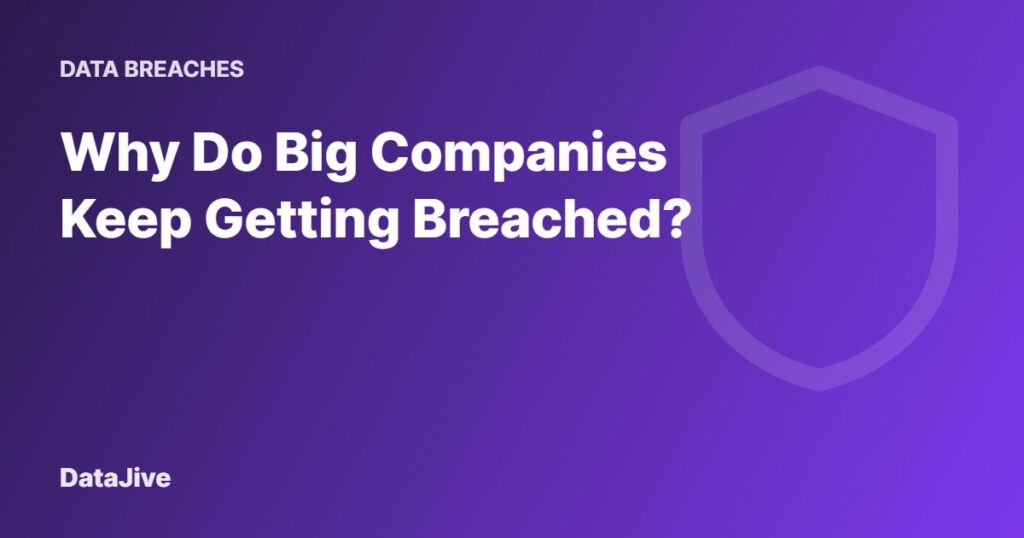 Why Do Big Companies Keep Getting Breached?